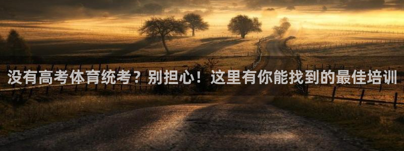 重庆欧陆娱乐有限公司怎么样：没有高考体育统考？别担心