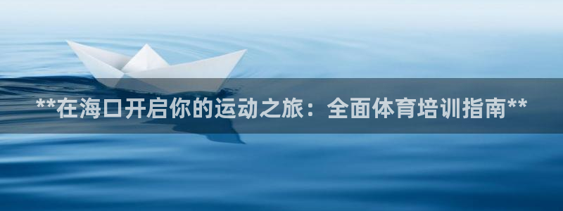 欧陆娱乐怎么注册：**在海口开启你的运动之旅：全面体